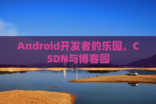 Android开发者的乐园，CSDN与博客园