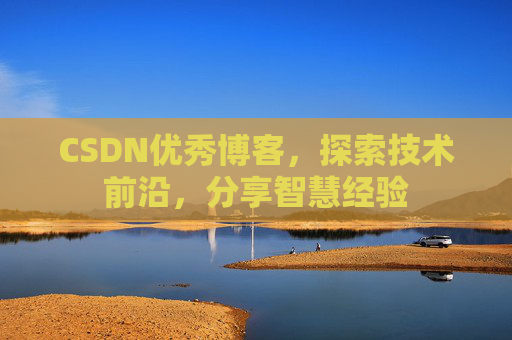 CSDN优秀博客，探索技术前沿，分享智慧经验